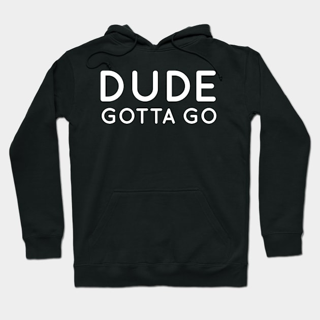 Dude Gotta Go tshirt Hoodie by DavidAdel